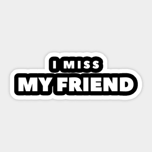 I MISS MY FRIEND Sticker